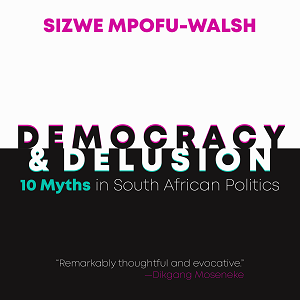 Democracy & Delusion: 10 Myths in South African Politics